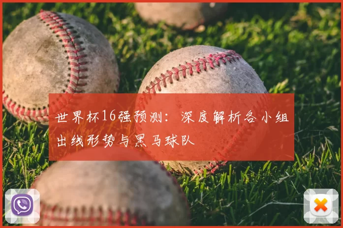 世界杯16强预测：深度解析各小组出线形势与黑马球队