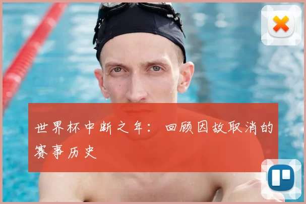 世界杯中断之年：回顾因故取消的赛事历史