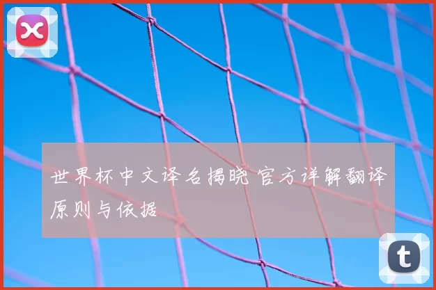 世界杯中文译名揭晓 官方详解翻译原则与依据