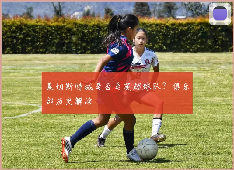 莱切斯特城是否是英超球队?俱乐部历史解读