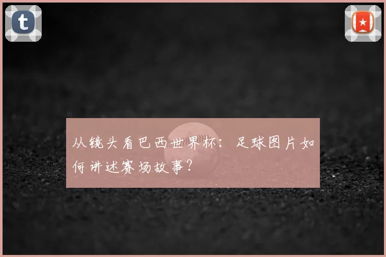 从镜头看巴西世界杯:足球图片如何讲述赛场故事?