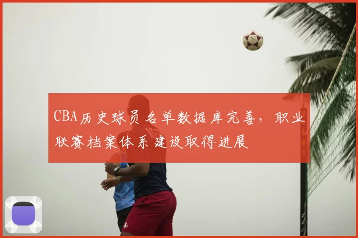 CBA历史球员名单数据库完善，职业联赛档案体系建设取得进展