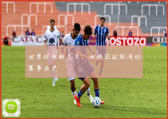 世界杯中断之年:回顾因故取消的赛事历史
