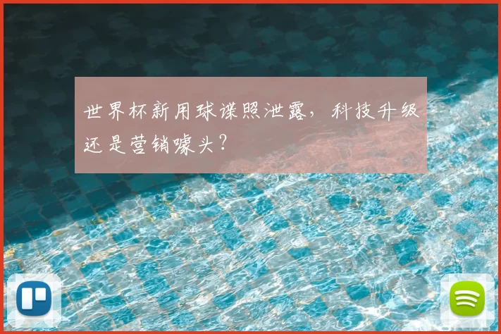 世界杯新用球谍照泄露,科技升级还是营销噱头?
