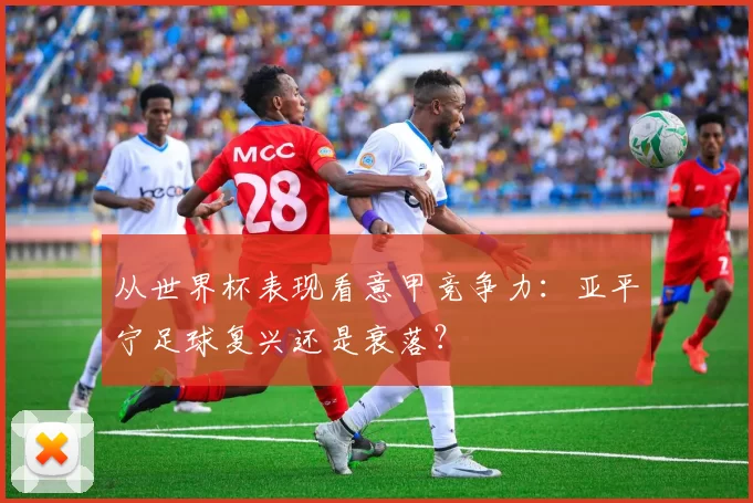 从世界杯表现看意甲竞争力：亚平宁足球复兴还是衰落？